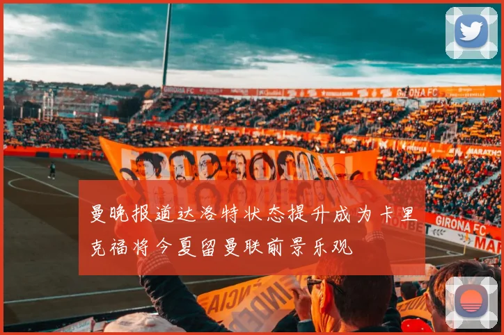 曼晚报道达洛特状态提升成为卡里克福将今夏留曼联前景乐观
