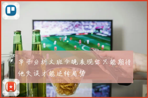 华子分析文班今晚表现你只能期待他失误才能逆转局势