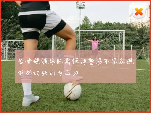 哈登强调球队需保持警惕不容忽视低谷的教训与压力