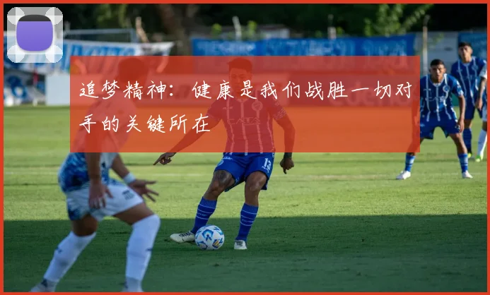 追梦精神：健康是我们战胜一切对手的关键所在
