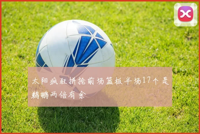 太阳疯狂拼抢前场篮板半场17个是鹈鹕两倍有余
