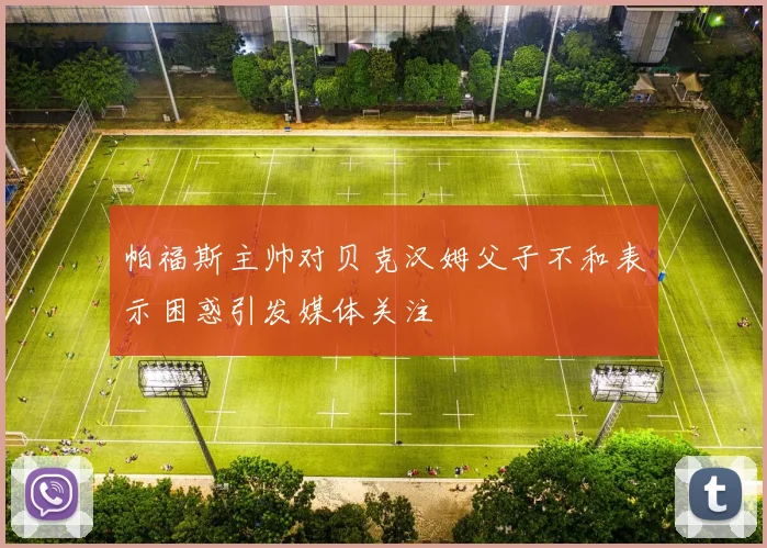 帕福斯主帅对贝克汉姆父子不和表示困惑引发媒体关注