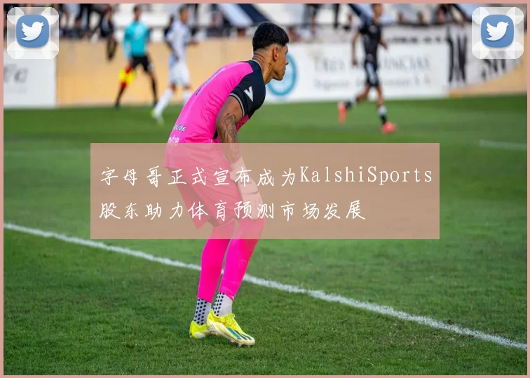 字母哥正式宣布成为KalshiSports股东助力体育预测市场发展