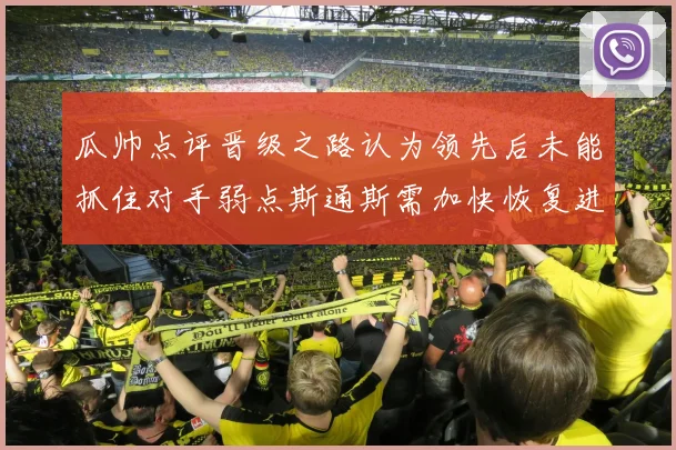 瓜帅点评晋级之路认为领先后未能抓住对手弱点斯通斯需加快恢复进程