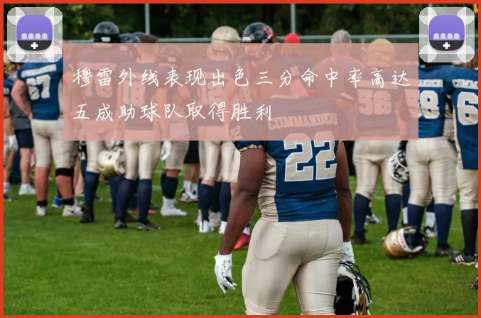 穆雷外线表现出色三分命中率高达五成助球队取得胜利