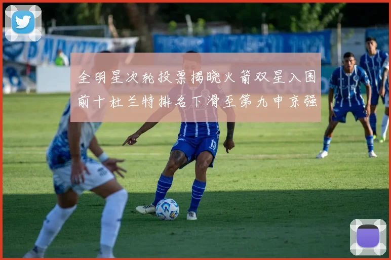 全明星次轮投票揭晓火箭双星入围前十杜兰特排名下滑至第九申京强势晋级第十位